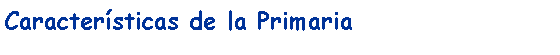 Cuadro de texto: Caractersticas de la Primaria